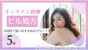 大田区でピル処方ができる安いオンライン診療おすすめ5選