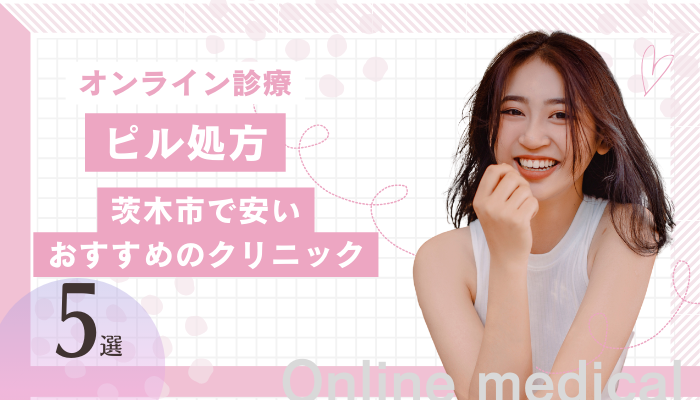 茨木市でピル処方ができる安いオンライン診療おすすめ