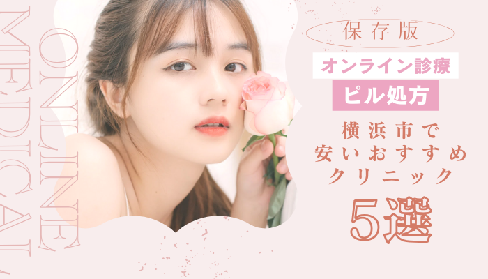 横浜市でピル処方ができる安いオンライン診療おすすめ5選！忙しいあなたに必見