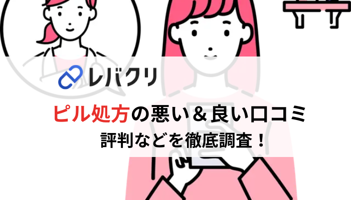 【評判どう？】レバクリのピル処方の悪い＆良い口コミ